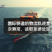 国际快递的物流轨迹显示异常,该联系谁处理(国际快递干货知识分享)(图1) 国际快递的物流轨迹显示异常,该联系谁处理(国际快递干货知识分享)(图1)