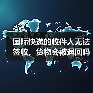 国际快递的收件人无法签收,货物会被退回吗(国际快递干货知识分享)(图1) 国际快递的收件人无法签收,货物会被退回吗(国际快递干货知识分享)(图1)