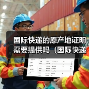 国际快递的原产地证明需要提供吗（国际快递干货知识分享）（图4）
