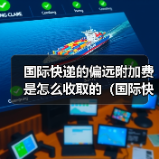 国际快递的偏远附加费是怎么收取的(国际快递干货知识分享)(图1) 国际快递的偏远附加费是怎么收取的(国际快递干货知识分享)(图1)