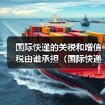 国际快递的关税和增值税由谁承担（国际快递干货知识分享）（图2）