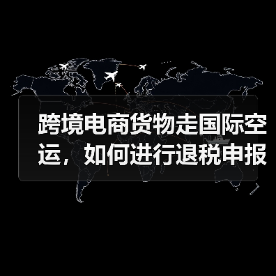 跨境电商货物走国际空运,如何进行退税申报(国际空运干货知识分享)(图2) 跨境电商货物走国际空运,如何进行退税申报(国际空运干货知识分享)(图2)