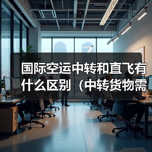 国际空运中转和直飞有什么区别(中转货物需要注意什么)(图2) 国际空运中转和直飞有什么区别(中转货物需要注意什么)(图2)
