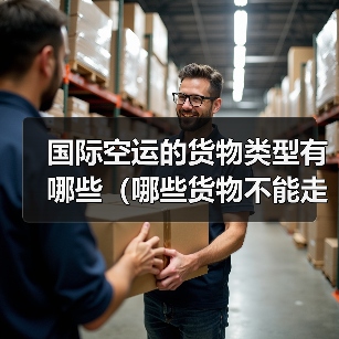 国际空运的货物类型有哪些(哪些货物不能走空运)(图1) 国际空运的货物类型有哪些(哪些货物不能走空运)(图1)