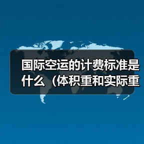 国际空运的计费标准是什么(体积重和实际重哪个更重要)(图4) 国际空运的计费标准是什么(体积重和实际重哪个更重要)(图4)