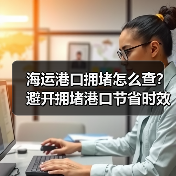 海运港口拥堵怎么查?避开拥堵港口节省时效攻略(图1) 海运港口拥堵怎么查?避开拥堵港口节省时效攻略(图1)