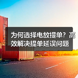 为何选择电放提单?高效解决提单延误问题(图1) 为何选择电放提单?高效解决提单延误问题(图1)