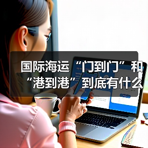 国际海运“门到门”和“港到港”到底有什么区别?(图4) 国际海运“门到门”和“港到港”到底有什么区别?(图4)