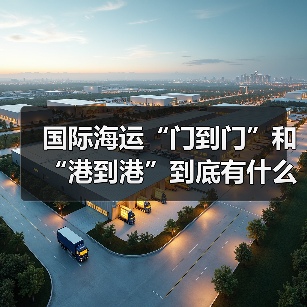 国际海运“门到门”和“港到港”到底有什么区别?(图1) 国际海运“门到门”和“港到港”到底有什么区别?(图1)
