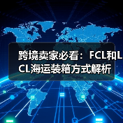 跨境卖家必看:FCL和LCL海运装箱方式解析(图1) 跨境卖家必看:FCL和LCL海运装箱方式解析(图1)