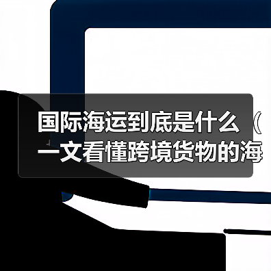 国际海运到底是什么（一文看懂跨境货物的海上运输逻辑）（图3）