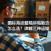 国际海运整箱拼箱散货怎么选?详解三种运输方式区别(图3) 国际海运整箱拼箱散货怎么选?详解三种运输方式区别(图3)