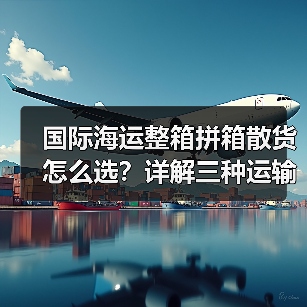国际海运整箱拼箱散货怎么选?详解三种运输方式区别(图2) 国际海运整箱拼箱散货怎么选?详解三种运输方式区别(图2)