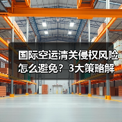 国际空运清关侵权风险怎么避免？3大策略解析（图3）