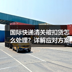 国际快递清关被扣货怎么处理？详解应对方案与步骤（图4）