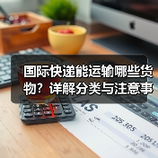 国际快递能运输哪些货物?详解分类与注意事项(图3) 国际快递能运输哪些货物?详解分类与注意事项(图3)