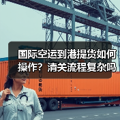 国际空运到港提货如何操作?清关流程复杂吗(图2) 国际空运到港提货如何操作?清关流程复杂吗(图2)
