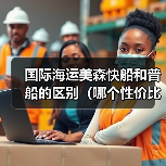 国际海运美森快船和普船的区别(哪个性价比高)(图4) 国际海运美森快船和普船的区别(哪个性价比高)(图4)