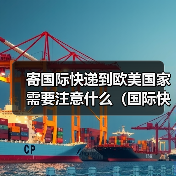 寄国际快递到欧美国家需要注意什么(国际快递干货知识分享)(图1) 寄国际快递到欧美国家需要注意什么(国际快递干货知识分享)(图1)