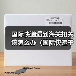 国际快递遇到海关扣关该怎么办(国际快递干货知识分享)(图4) 国际快递遇到海关扣关该怎么办(国际快递干货知识分享)(图4)