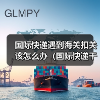 国际快递遇到海关扣关该怎么办(国际快递干货知识分享)(图3) 国际快递遇到海关扣关该怎么办(国际快递干货知识分享)(图3)