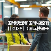 国际快递和国际物流有什么区别(国际快递干货知识分享)(图3) 国际快递和国际物流有什么区别(国际快递干货知识分享)(图3)