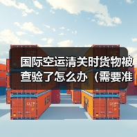 国际空运清关时货物被查验了怎么办(需要准备什么资料)(图1) 国际空运清关时货物被查验了怎么办(需要准备什么资料)(图1)