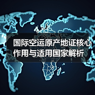 国际空运原产地证核心作用与适用国家解析(图2) 国际空运原产地证核心作用与适用国家解析(图2)