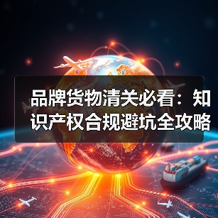 品牌货物清关必看：知识产权合规避坑全攻略（图4）