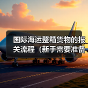 国际海运整箱货物的报关流程(新手需要准备哪些资料)(图3) 国际海运整箱货物的报关流程(新手需要准备哪些资料)(图3)