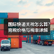 国际快递关税怎么算?完税价格与税率详解(图1) 国际快递关税怎么算?完税价格与税率详解(图1)