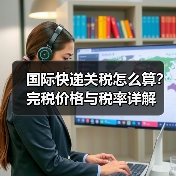 国际快递关税怎么算?完税价格与税率详解(图2) 国际快递关税怎么算?完税价格与税率详解(图2)