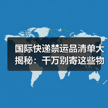 国际快递禁运品清单大揭秘:千万别寄这些物品!(图2) 国际快递禁运品清单大揭秘:千万别寄这些物品!(图2)