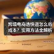 跨境电商选快递怎么省成本?实用方法全解析(图3) 跨境电商选快递怎么省成本?实用方法全解析(图3)