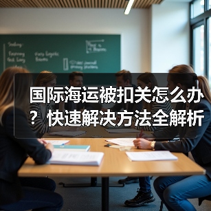 国际海运被扣关怎么办?快速解决方法全解析(图1) 国际海运被扣关怎么办?快速解决方法全解析(图1)
