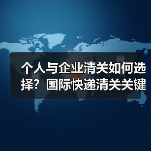 个人与企业清关如何选择?国际快递清关关键差异解析(图1) 个人与企业清关如何选择?国际快递清关关键差异解析(图1)