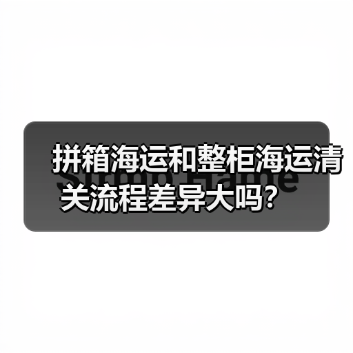 拼箱海运和整柜海运清关流程差异大吗?(图3) 拼箱海运和整柜海运清关流程差异大吗?(图3)