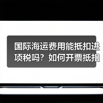 国际海运费用能抵扣进项税吗?如何开票抵扣?(图1) 国际海运费用能抵扣进项税吗?如何开票抵扣?(图1)