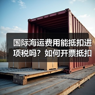 国际海运费用能抵扣进项税吗?如何开票抵扣?(图2) 国际海运费用能抵扣进项税吗?如何开票抵扣?(图2)
