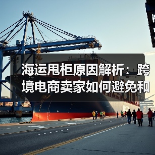 海运甩柜原因解析:跨境电商卖家如何避免和应对?(图1) 海运甩柜原因解析:跨境电商卖家如何避免和应对?(图1)
