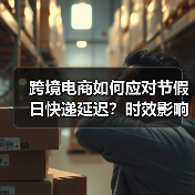 跨境电商如何应对节假日快递延迟?时效影响与规避策略(图1) 跨境电商如何应对节假日快递延迟?时效影响与规避策略(图1)