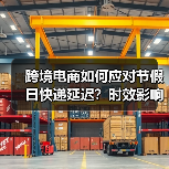 跨境电商如何应对节假日快递延迟?时效影响与规避策略(图3) 跨境电商如何应对节假日快递延迟?时效影响与规避策略(图3)