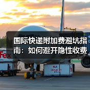 国际快递附加费避坑指南:如何避开隐性收费陷阱(图2) 国际快递附加费避坑指南:如何避开隐性收费陷阱(图2)