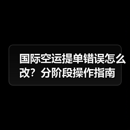 国际空运提单错误怎么改？分阶段操作指南（图3）