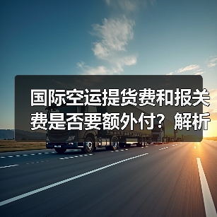 国际空运提货费和报关费是否要额外付？解析全包价与纯空运费差异（图2）