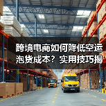 跨境电商如何降低空运泡货成本？实用技巧揭秘（图1）