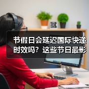 节假日会延迟国际快递时效吗?这些节日最影响时效!(图2) 节假日会延迟国际快递时效吗?这些节日最影响时效!(图2)