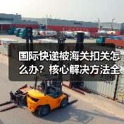 国际快递被海关扣关怎么办?核心解决方法全解析(图2) 国际快递被海关扣关怎么办?核心解决方法全解析(图2)