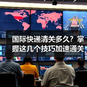 国际快递清关多久?掌握这几个技巧加速通关(图1) 国际快递清关多久?掌握这几个技巧加速通关(图1)