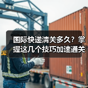 国际快递清关多久?掌握这几个技巧加速通关(图3) 国际快递清关多久?掌握这几个技巧加速通关(图3)